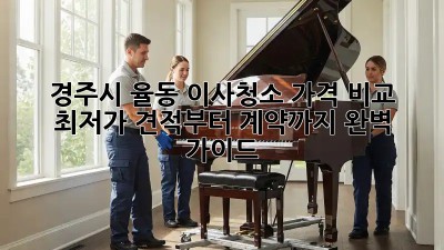 경주시 율동 이사청소 가격 비교: 최저가 견적부터 계약까지 완벽 가이드! ✨