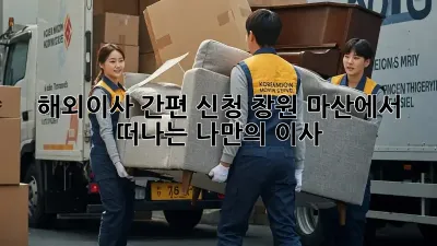 해외이사 간편 신청: 창원 마산에서 떠나는 나만의 이사