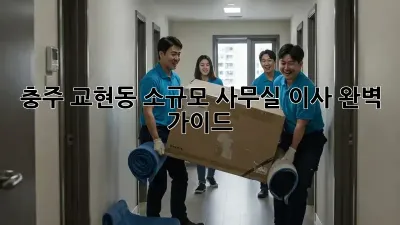 충주 교현동 소규모 사무실 이사, 완벽 가이드!