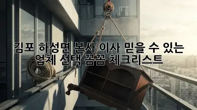 김포 하성면 본사 이사: 믿을 수 있는 업체 선택, 꼼꼼 체크리스트!